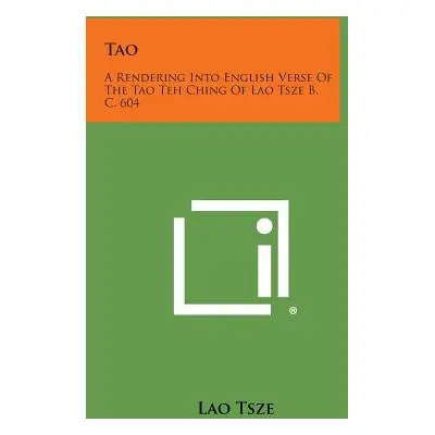 "Tao: A Rendering Into English Verse of the Tao Teh Ching of Lao Tsze B. C. 604" - "" ("Tsze Lao