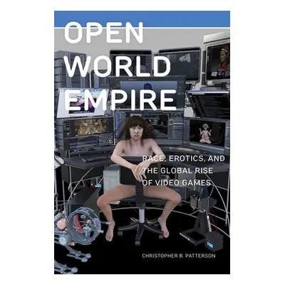 "Open World Empire: Race, Erotics, and the Global Rise of Video Games" - "" ("Patterson Christop