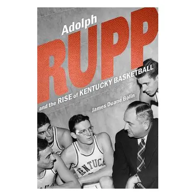 "Adolph Rupp and the Rise of Kentucky Basketball" - "" ("Bolin James Duane")(Pevná vazba)