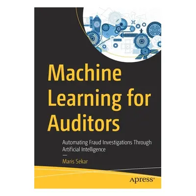 "Machine Learning for Auditors: Automating Fraud Investigations Through Artificial Intelligence"