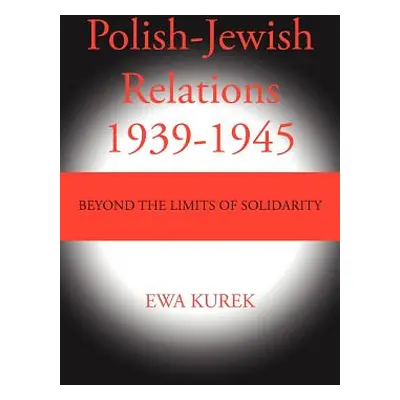 "Polish-Jewish Relations 1939-1945: Beyond the limits of solidarity" - "" ("Kurek Ewa")(Paperbac