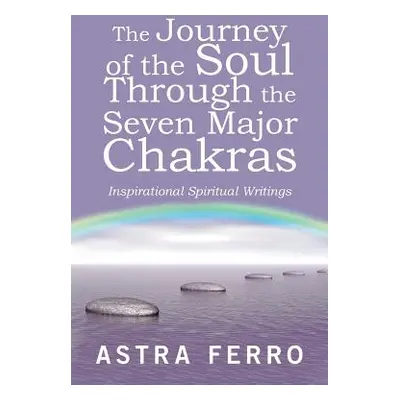 "The Journey of the Soul Through the Seven Major Chakras: Inspirational Spiritual Writings" - ""