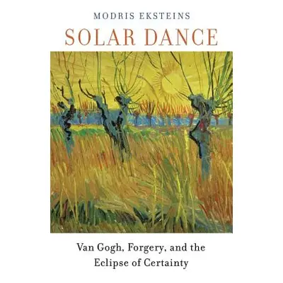 "Solar Dance: Van Gogh, Forgery, and the Eclipse of Certainty" - "" ("Eksteins Modris")(Paperbac