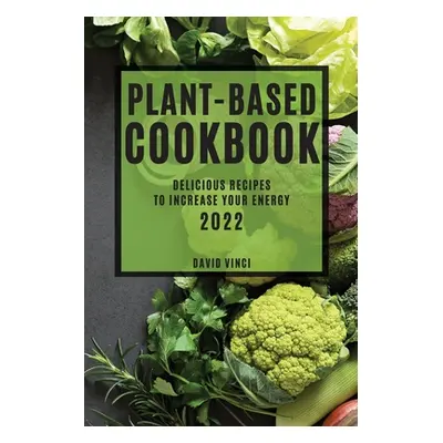 "Plant-Based Cookbook 2022: Delicious Recipes to Increase Your Energy" - "" ("Vinci David")(Pape