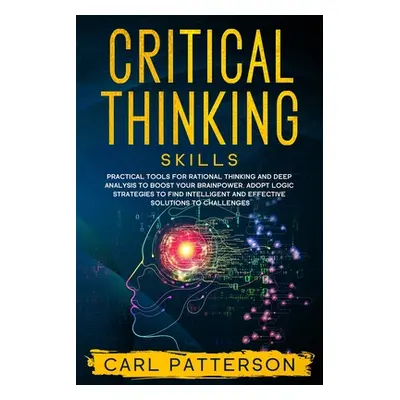 "Critical Thinking Skills: Practical Tools for Rational Thinking and Deep Analysis to Boost Your