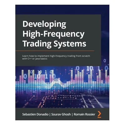 "Developing High-Frequency Trading Systems: Learn how to implement high-frequency trading from s