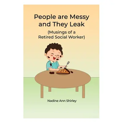 "People are Messy and They Leak: (Musings of a Retired Social Worker)" - "" ("Shirley Nadine Ann