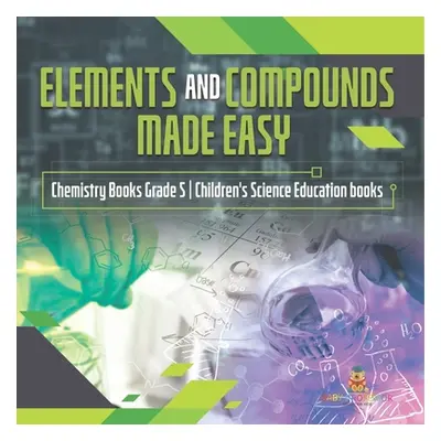 "Elements and Compounds Made Easy Chemistry Books Grade 5 Children's Science Education books" - 