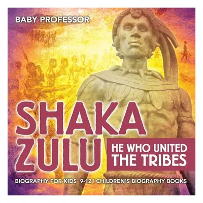 "Shaka Zulu: He Who United the Tribes - Biography for Kids 9-12 Children's Biography Books" - ""