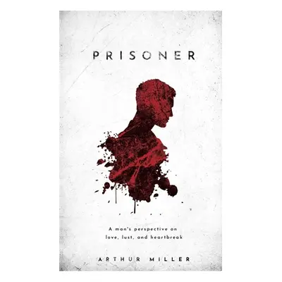 "Prisoner: A man's perspective on love, lust, and heartbeak" - "" ("Miller Arthur")(Paperback)