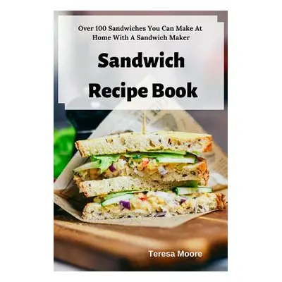 "Sandwich Recipe Book: Over 100 Sandwiches You Can Make at Home with a Sandwich Maker" - "" ("Mo