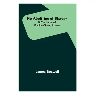 "No Abolition of Slavery; Or the Universal Empire of Love, A poem" - "" ("Boswell James")(Paperb