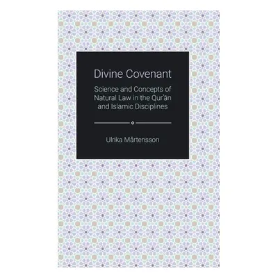 "Divine Covenant: Science and Concepts of Natural Law in the Qur'an and Islamic Disciplines" - "