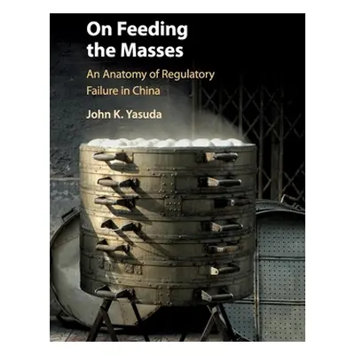 "On Feeding the Masses: An Anatomy of Regulatory Failure in China" - "" ("Yasuda John K.")(Paper