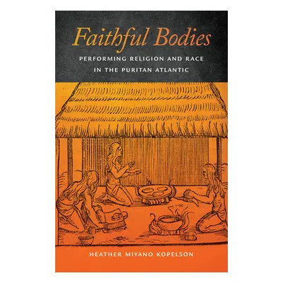 "Faithful Bodies: Performing Religion and Race in the Puritan Atlantic" - "" ("Kopelson Heather 