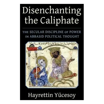 "Disenchanting the Caliphate: The Secular Discipline of Power in Abbasid Political Thought" - ""