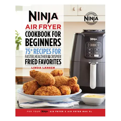 "Ninja Air Fryer Cookbook for Beginners: 75+ Recipes for Faster, Healthier, & Crispier Fried Fav