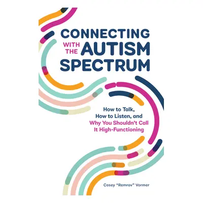 "Connecting with the Autism Spectrum: How to Talk, How to Listen, and Why You Shouldn't Call It 