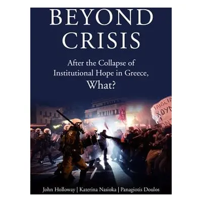 "Beyond Crisis: After the Collapse of Institutional Hope in Greece, What?" - "" ("Holloway John"