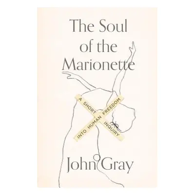 "The Soul of the Marionette: A Short Inquiry Into Human Freedom" - "" ("Gray John")(Paperback)