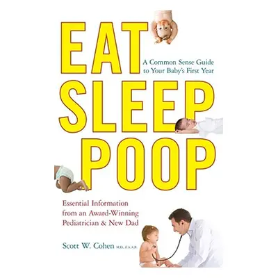 "Eat, Sleep, Poop: A Common Sense Guide to Your Baby's First Year" - "" ("Cohen Scott W.")(Paper