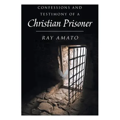 "Confessions and Testimony of a Christian Prisoner" - "" ("Amato Ray")(Paperback)