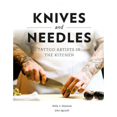 "Knives and Needles: Tattoo Artists in the Kitchen" - "" ("Kitamura Molly A.")(Pevná vazba)