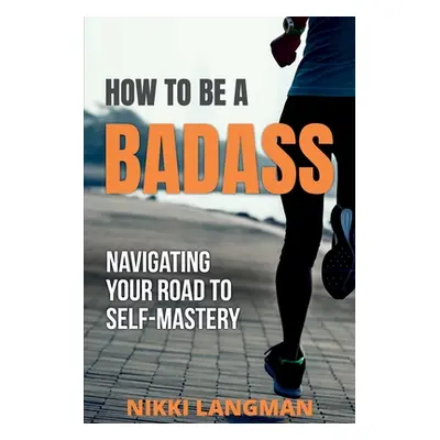 "How to Be a Badass: Navigating Your Road To Self-Mastery" - "" ("Langman Nikki")(Paperback)