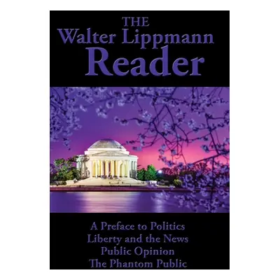 "The Walter Lippmann Reader: A Preface to Politics, Liberty and the News, Public Opinion, The Ph