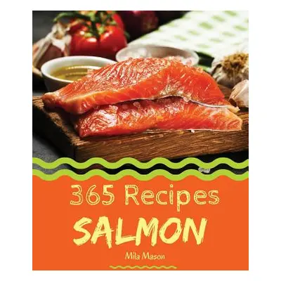 "Salmon 365: Enjoy 365 Days with Amazing Salmon Recipes in Your Own Salmon Cookbook! [book 1]" -