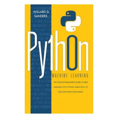 "Python Machine Learning: the complete beginner's guide to deep learning with python. Learn to u