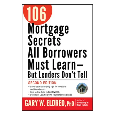 "106 Mortgage Secrets All Borrowers Must Learn -- But Lenders Don't Tell" - "" ("Eldred Gary W."