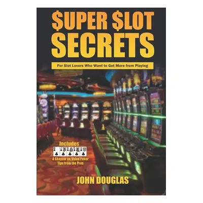 "Super Slot Secrets: For Slot Lovers Who Want to Get More from Playing" - "" ("Douglas John")(Pa