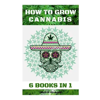 "How to Grow Cannabis: 6 Books in 1" - "" ("M. Villalobos Carlos")(Paperback)