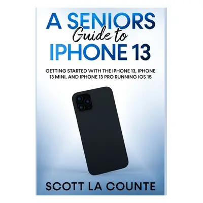 "A Seniors Guide to iPhone 13: Getting Started With the iPhone 13, iPhone 13 Mini, and iPhone 13