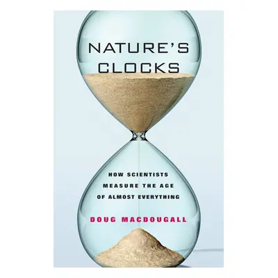 "Nature's Clocks: How Scientists Measure the Age of Almost Everything" - "" ("Macdougall Doug")(