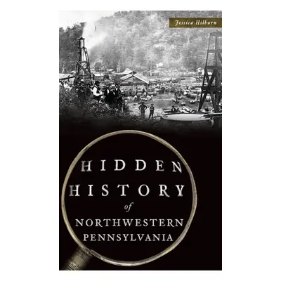 "Hidden History of Northwestern Pennsylvania" - "" ("Hilburn Jessica")(Pevná vazba)