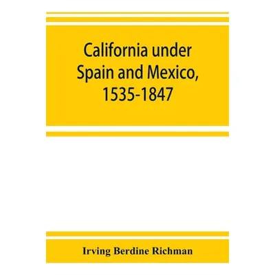 "California under Spain and Mexico, 1535-1847; a contribution toward the history of the Pacific 