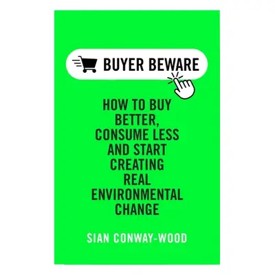 "Buy Better Consume Less: Create Real Environmental Change" - "" ("Conway-Wood Sian")(Pevná vazb