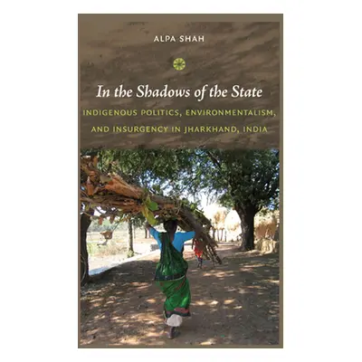 "In the Shadows of the State: Indigenous Politics, Environmentalism, and Insurgency in Jharkhand