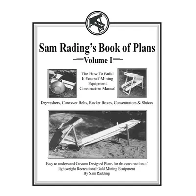 "Sam Radding's Book of Plans Volume I: The How-To Build It Yourself Mining Equipment Constructio