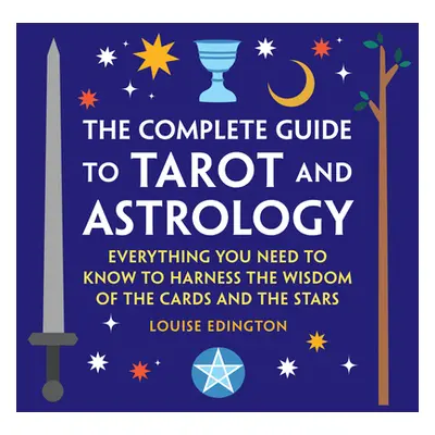 "The Complete Guide to Tarot and Astrology: Everything You Need to Know to Harness the Wisdom of