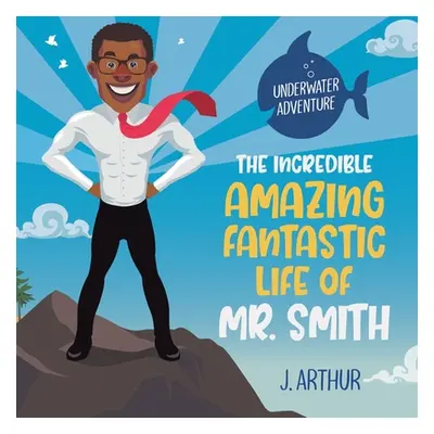 "The Incredible, Amazing, Fantastic Life of Mr. Smith" - "" ("Arthur J.")(Paperback)