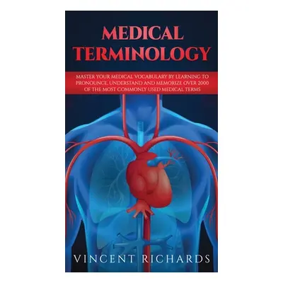 "Medical Terminology: Master Your Medical Vocabulary by Learning to Pronounce, Understand and Me