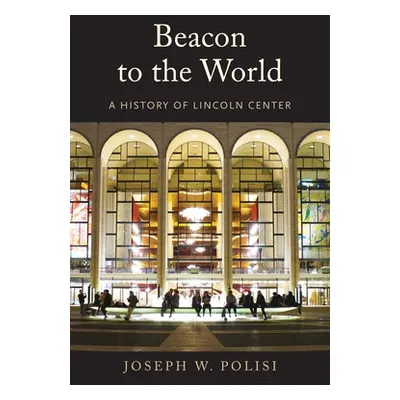 "Beacon to the World: A History of Lincoln Center" - "" ("Polisi Joseph W.")(Pevná vazba)