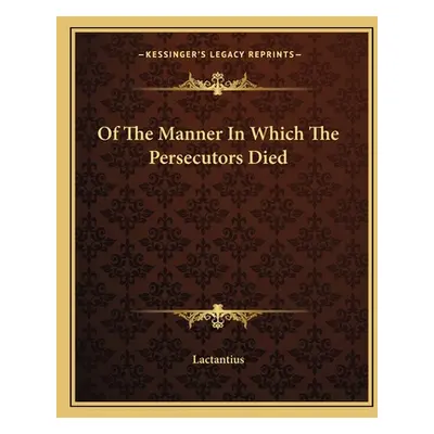 "Of the Manner in Which the Persecutors Died" - "" ("Lactantius")(Paperback)