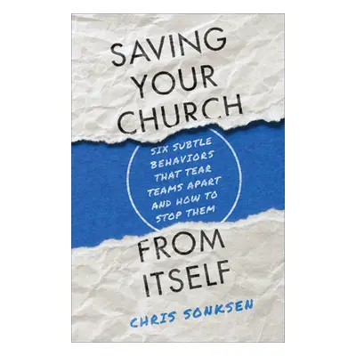 "Saving Your Church from Itself: Six Subtle Behaviors That Tear Teams Apart and How to Stop Them