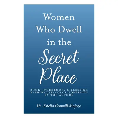 "Women Who Dwell in the Secret Place: Book, Workbook, & Blessing With Water-color Portraits by t