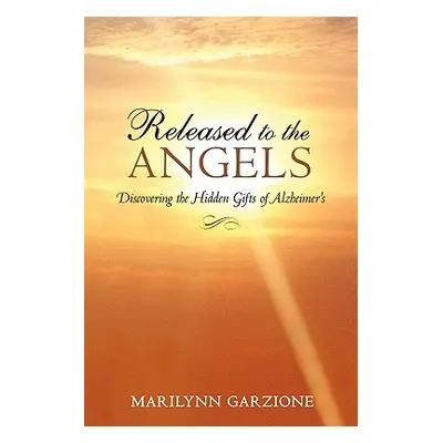 "Released to the Angels: Discovering the Hidden Gifts of Alzheimer's" - "" ("Garzione Marilynn")