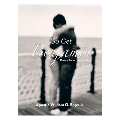 "Go Get Benjamin: Reconciliation and Healing" - "" ("Epps Apostle William O. Jr.")(Paperback)